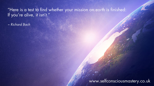 Here is a test to find whether your mission on earth is finished: If you're alive, it isn't.
